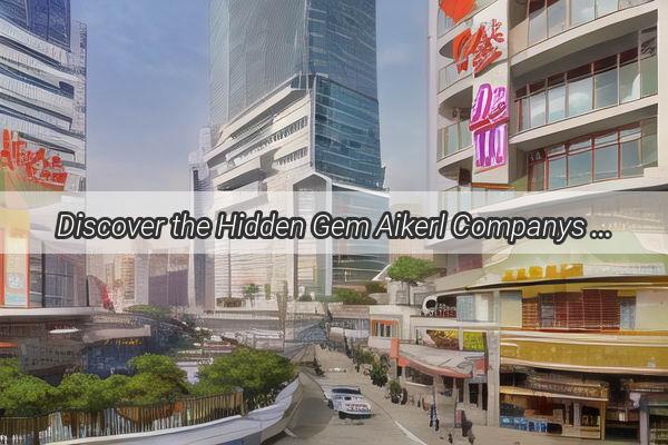 Discover the Hidden Gem Aikerl Companys Secret Location in Guangzhou